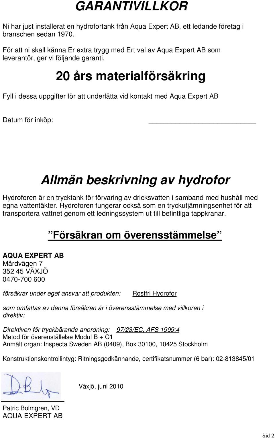 20 års materialförsäkring Fyll i dessa uppgifter för att underlätta vid kontakt med Aqua Expert AB Datum för inköp: Allmän beskrivning av hydrofor Hydroforen är en trycktank för förvaring av