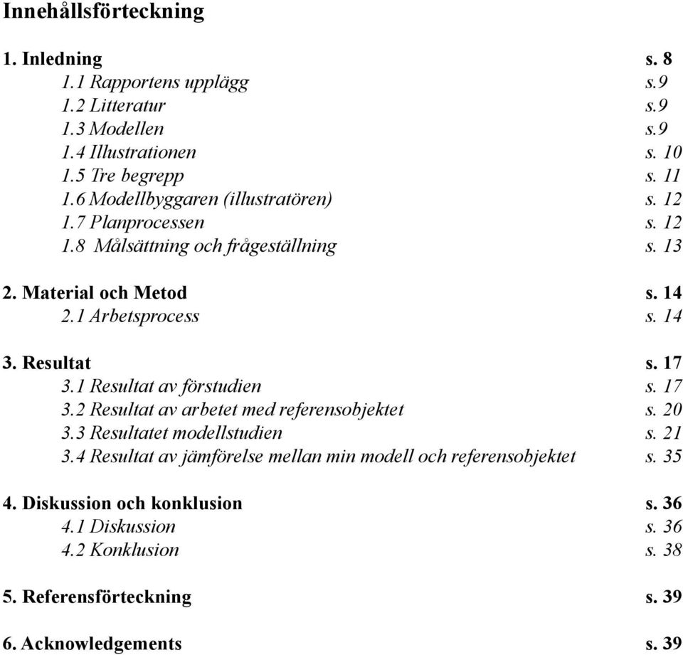 Resultat s. 17 3.1 Resultat av förstudien s. 17 3.2 Resultat av arbetet med referensobjektet s. 20 3.3 Resultatet modellstudien s. 21 3.