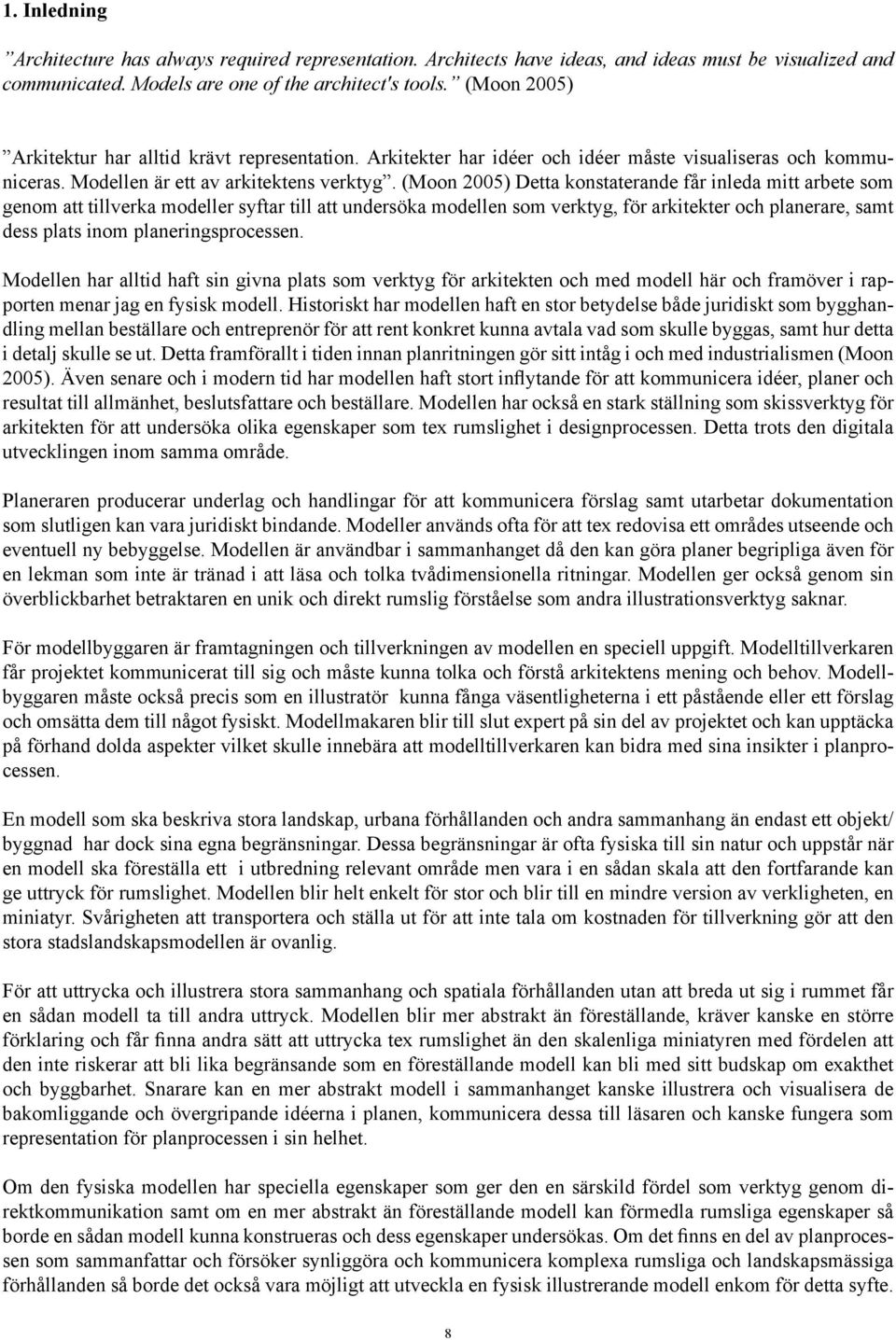 (Moon 2005) Detta konstaterande får inleda mitt arbete som genom att tillverka modeller syftar till att undersöka modellen som verktyg, för arkitekter och planerare, samt dess plats inom