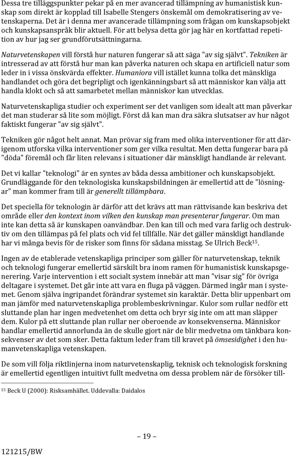 För att belysa detta gör jag här en kortfattad repeti- tion av hur jag ser grundförutsättningarna. Naturvetenskapen vill förstå hur naturen fungerar så att säga "av sig självt".