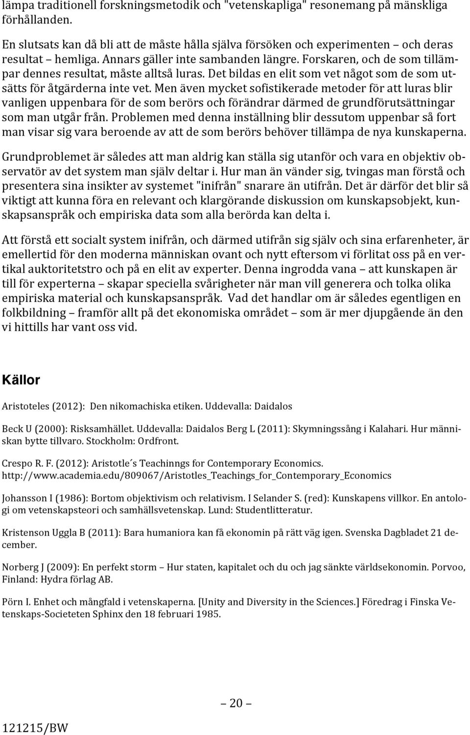 Men även mycket sofistikerade metoder för att luras blir vanligen uppenbara för de som berörs och förändrar därmed de grundförutsättningar som man utgår från.