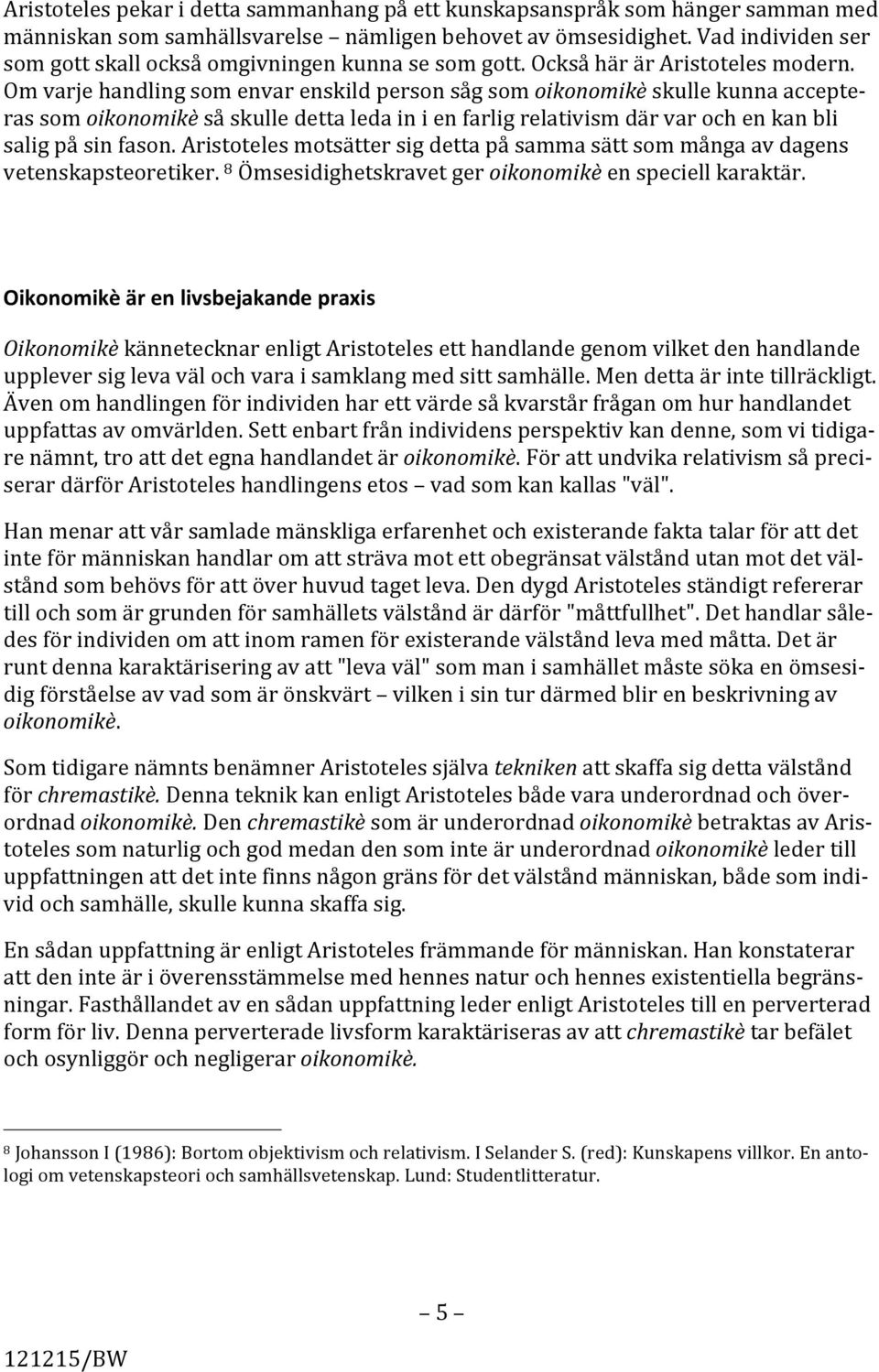 Om varje handling som envar enskild person såg som oikonomikè skulle kunna accepte- ras som oikonomikè så skulle detta leda in i en farlig relativism där var och en kan bli salig på sin fason.