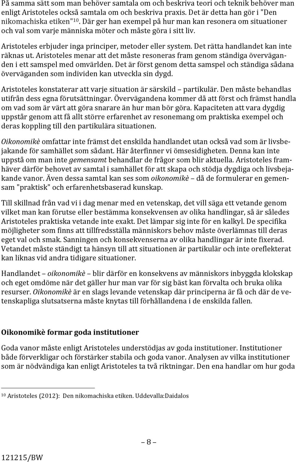 Det rätta handlandet kan inte räknas ut. Aristoteles menar att det måste resoneras fram genom ständiga övervägan- den i ett samspel med omvärlden.