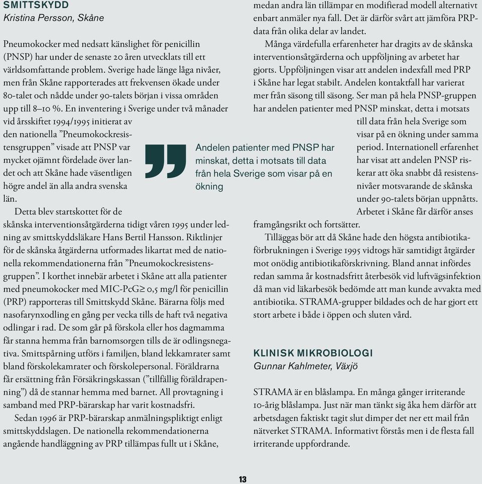 En inventering i Sverige under två månader vid årsskiftet 1994/1995 initierat av den nationella Pneumokockresistensgruppen visade att PNSP var mycket ojämnt fördelade över landet och att Skåne hade