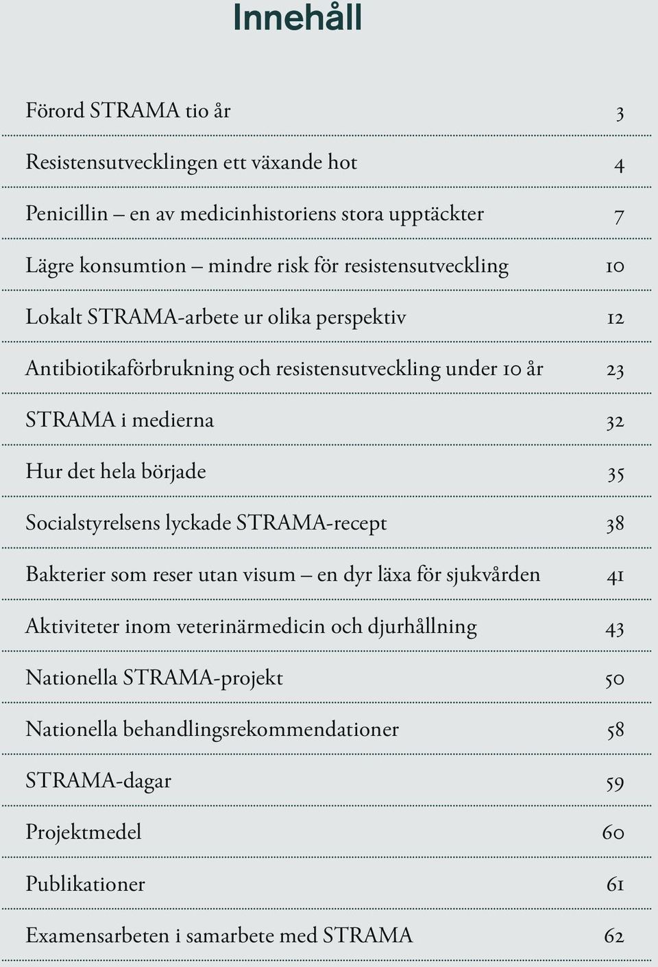 började 35 Socialstyrelsens lyckade STRAMA-recept 38 Bakterier som reser utan visum en dyr läxa för sjukvården 41 Aktiviteter inom veterinärmedicin och