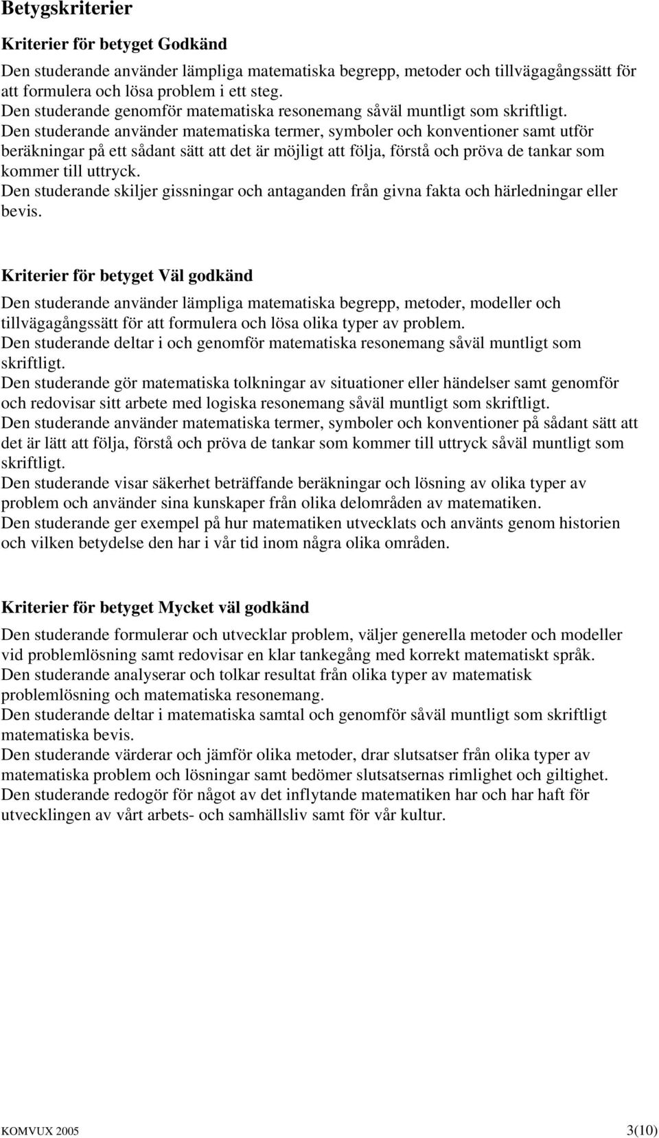 Den studerande använder matematiska termer, symboler och konventioner samt utför beräkningar på ett sådant sätt att det är möjligt att följa, förstå och pröva de tankar som kommer till uttryck.