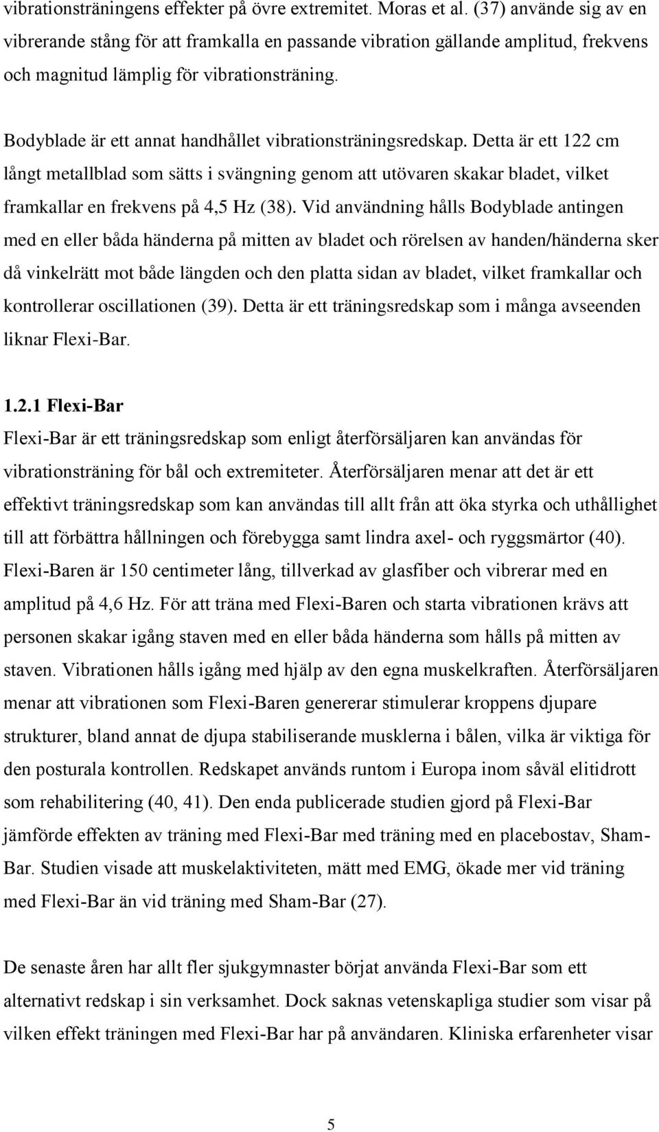 Bodyblade är ett annat handhållet vibrationsträningsredskap. Detta är ett 122 cm långt metallblad som sätts i svängning genom att utövaren skakar bladet, vilket framkallar en frekvens på 4,5 Hz (38).