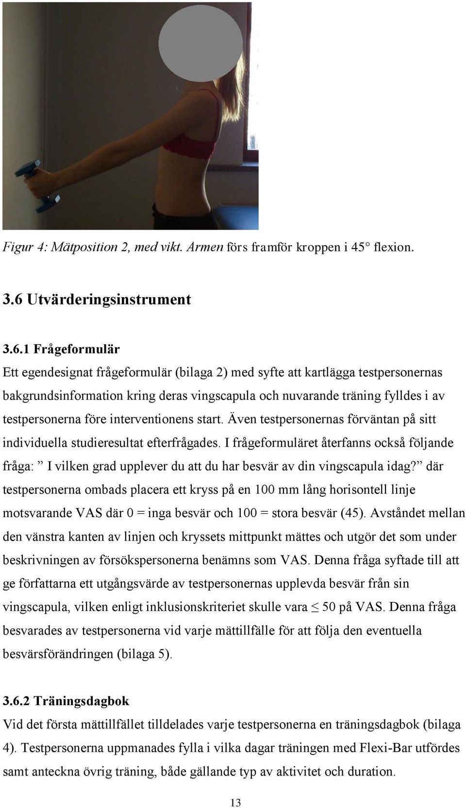 1 Frågeformulär Ett egendesignat frågeformulär (bilaga 2) med syfte att kartlägga testpersonernas bakgrundsinformation kring deras vingscapula och nuvarande träning fylldes i av testpersonerna före