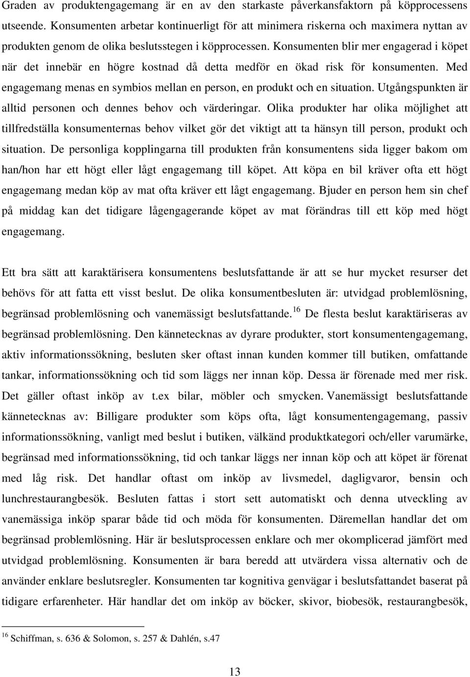 Konsumenten blir mer engagerad i köpet när det innebär en högre kostnad då detta medför en ökad risk för konsumenten. Med engagemang menas en symbios mellan en person, en produkt och en situation.