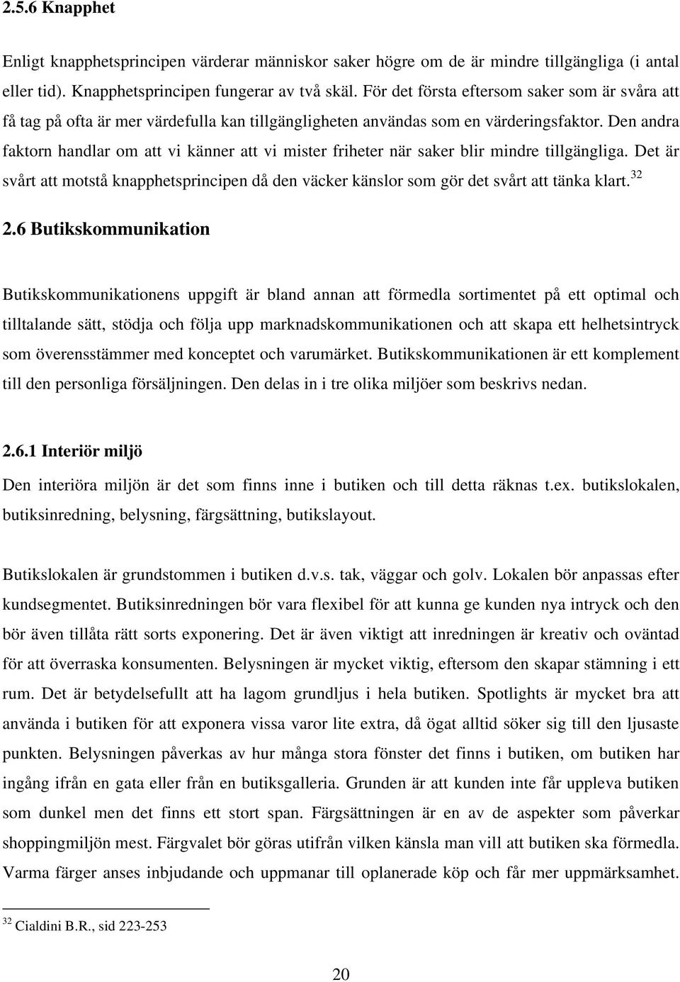 Den andra faktorn handlar om att vi känner att vi mister friheter när saker blir mindre tillgängliga.