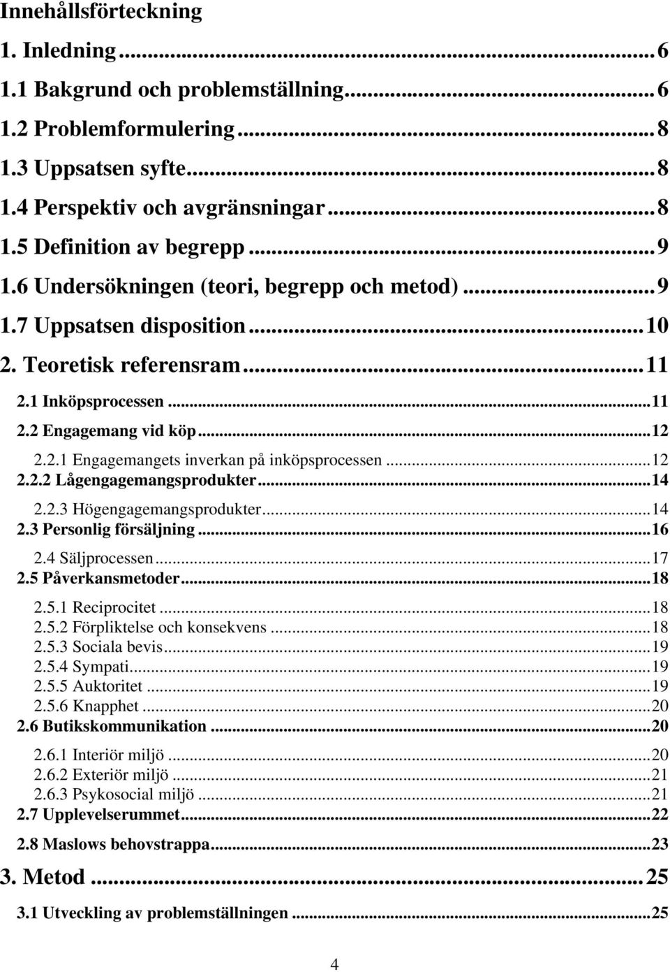 ..12 2.2.2 Lågengagemangsprodukter...14 2.2.3 Högengagemangsprodukter...14 2.3 Personlig försäljning...16 2.4 Säljprocessen...17 2.5 Påverkansmetoder...18 2.5.1 Reciprocitet...18 2.5.2 Förpliktelse och konsekvens.