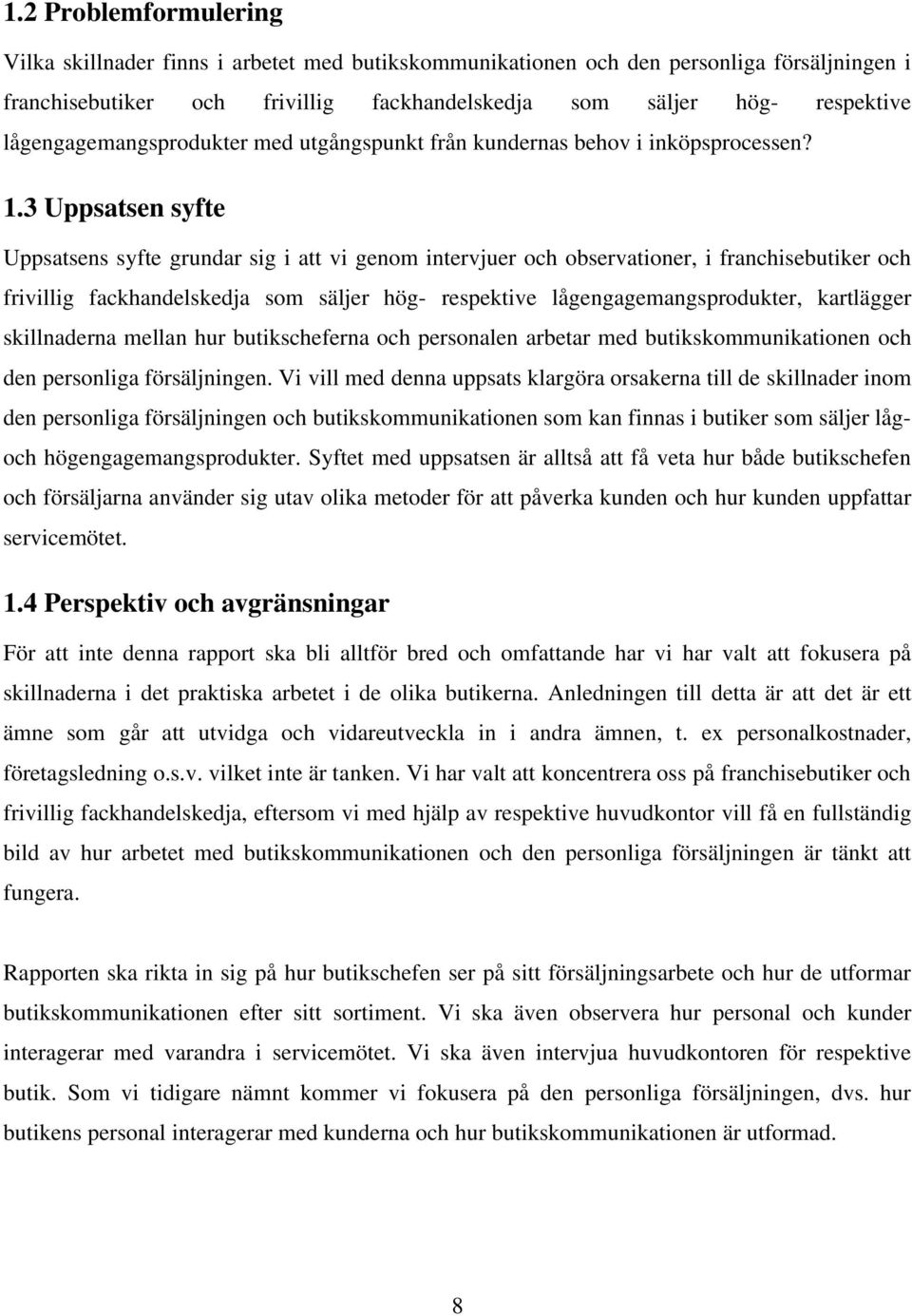 3 Uppsatsen syfte Uppsatsens syfte grundar sig i att vi genom intervjuer och observationer, i franchisebutiker och frivillig fackhandelskedja som säljer hög- respektive lågengagemangsprodukter,