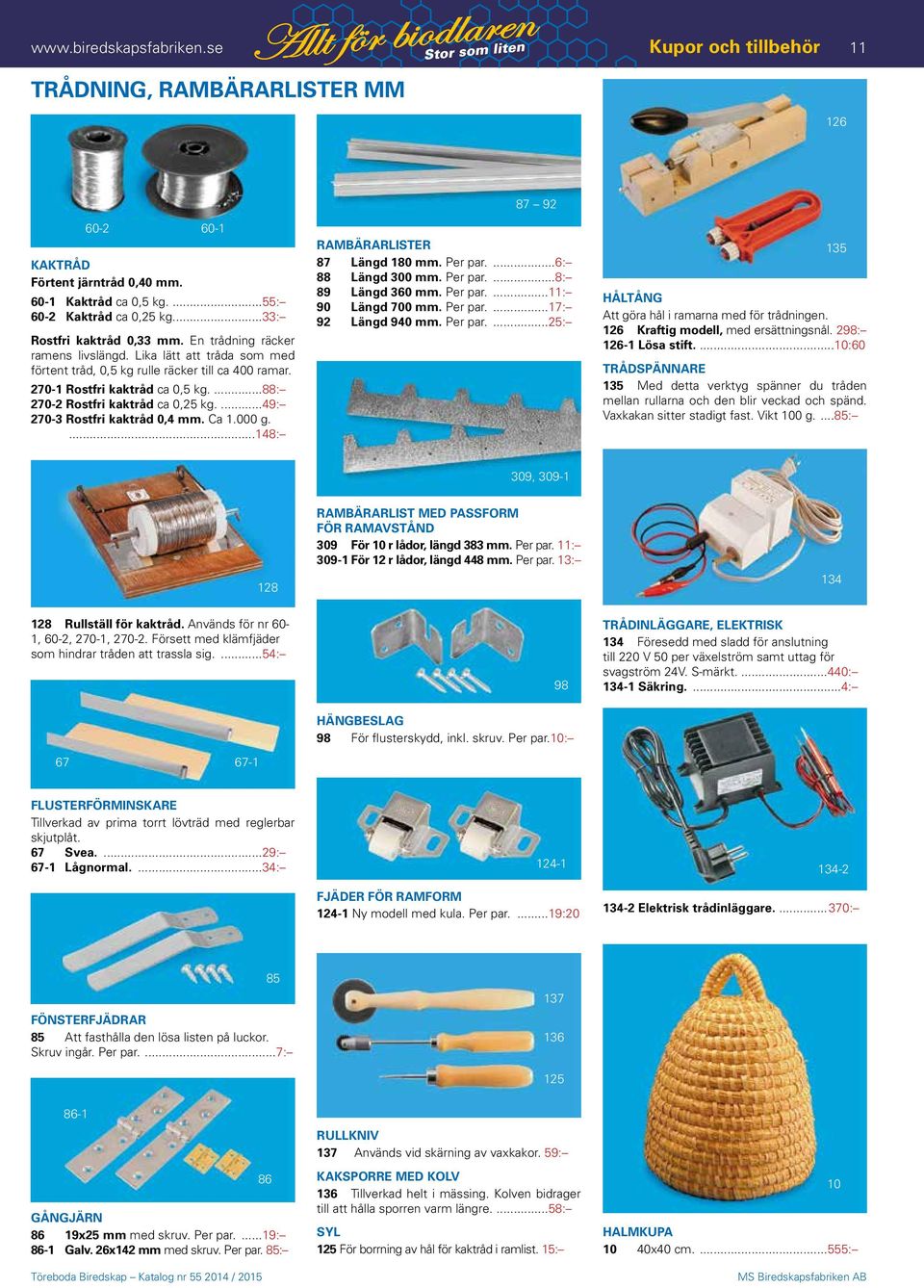 ...88: 270-2 Rostfri kaktråd ca 0,25 kg....49: 270-3 Rostfri kaktråd 0,4 mm. Ca 1.000 g.....148: RAMBÄRARLISTER 87 Längd 180 mm. Per par....6: 88 Längd 300 mm. Per par....8: 89 Längd 360 mm. Per par....11: 90 Längd 700 mm.