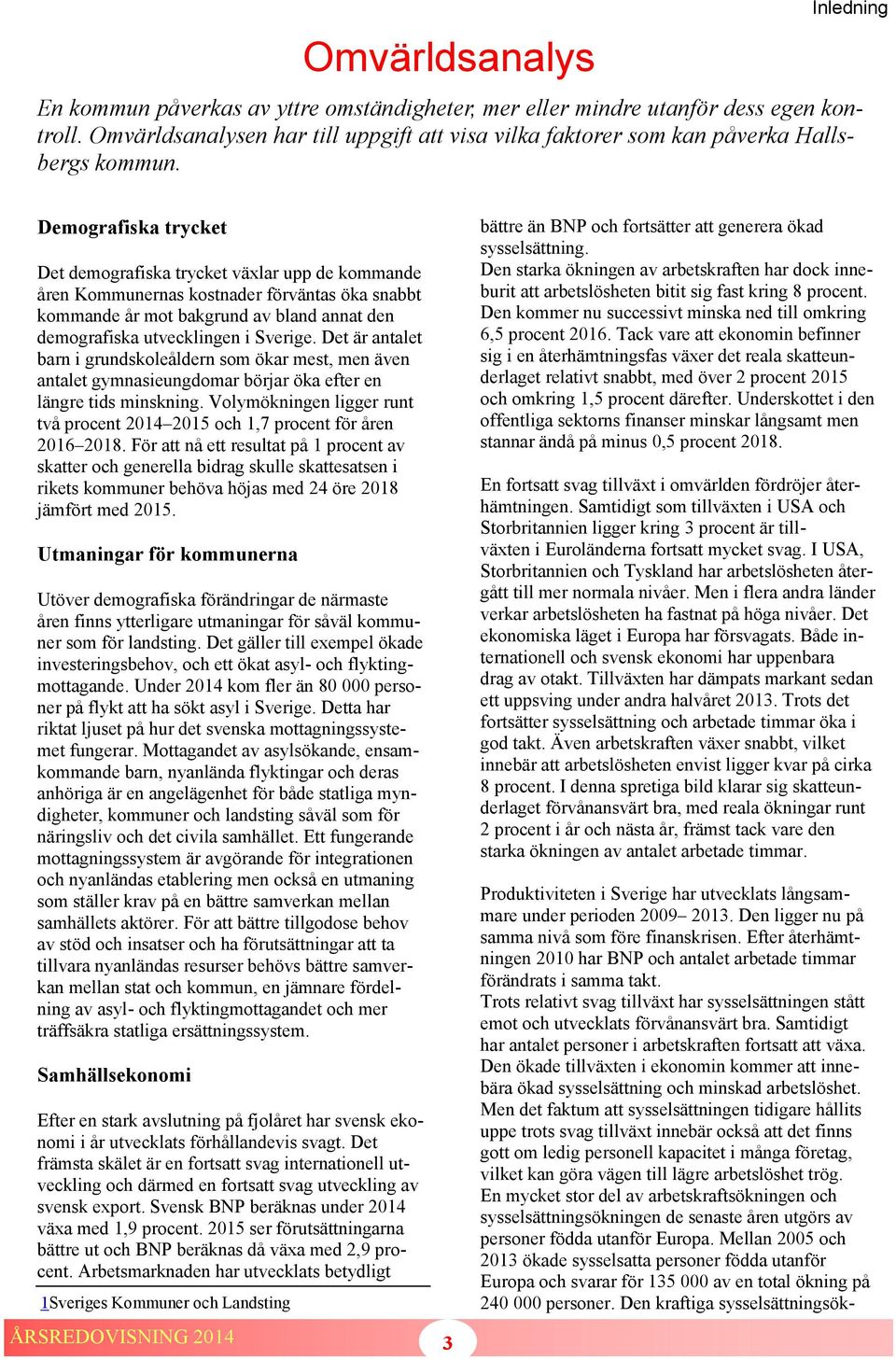 Demografiska trycket Det demografiska trycket växlar upp de kommande åren Kommunernas kostnader förväntas öka snabbt kommande år mot bakgrund av bland annat den demografiska utvecklingen i Sverige.