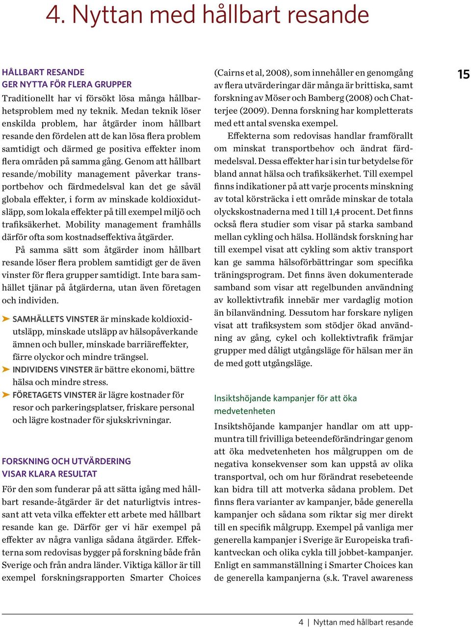 Genom att hållbart resande/mobility management påverkar transportbehov och färdmedelsval kan det ge såväl globala effekter, i form av minskade koldioxidutsläpp, som lokala effekter på till exempel