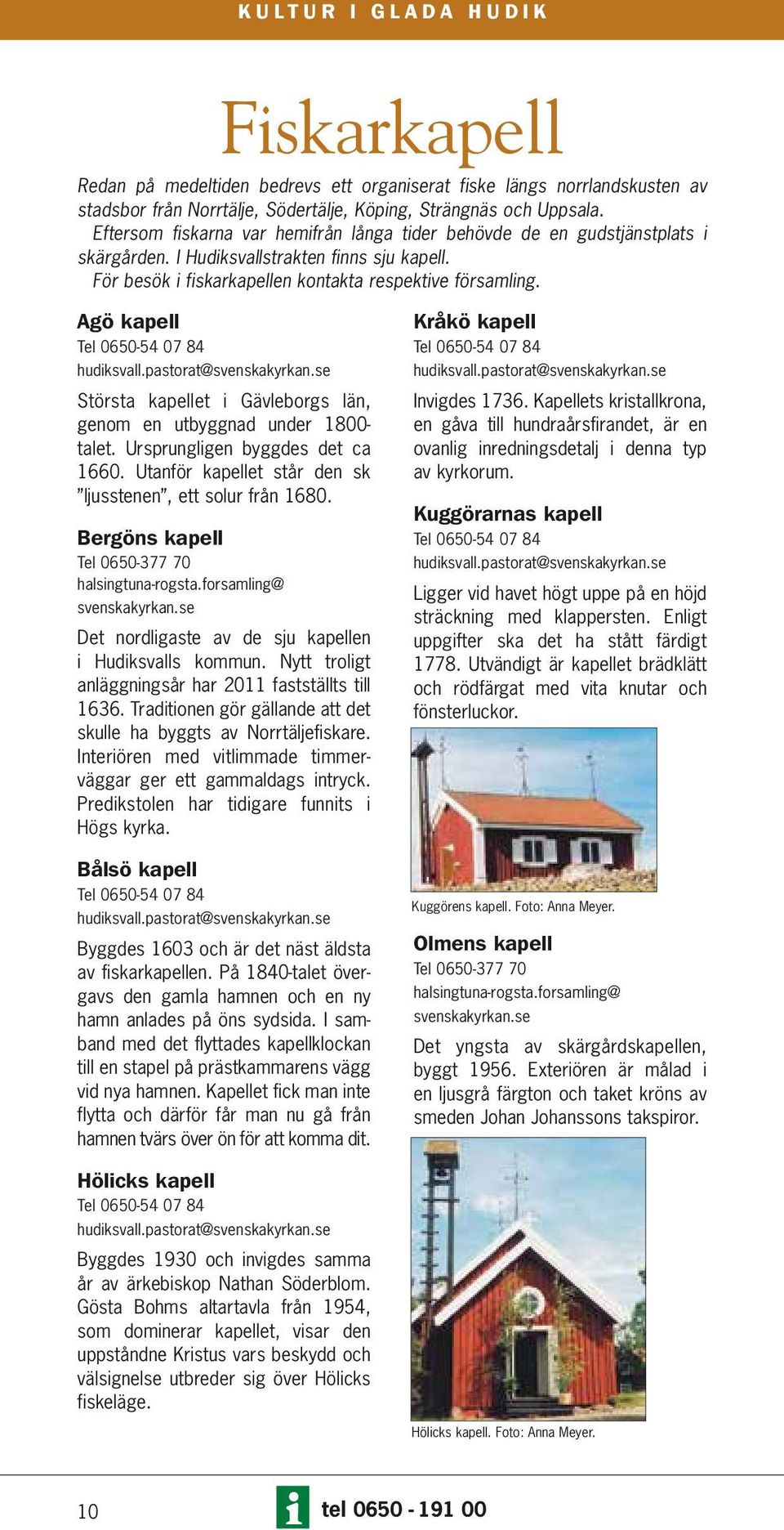 Agö kapell Tel 0650-54 07 84 hudiksvall.pastorat@svenskakyrkan.se Största kapellet i Gävleborgs län, genom en utbyggnad under 1800- talet. Ursprungligen byggdes det ca 1660.