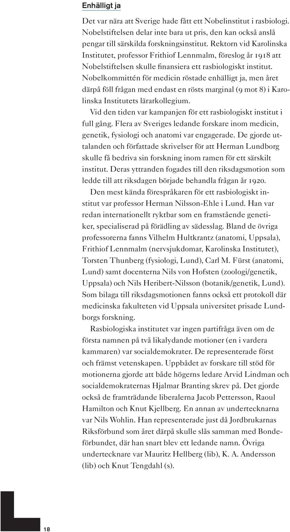 Nobelkommittén för medicin röstade enhälligt ja, men året därpå föll frågan med endast en rösts marginal (9 mot 8) i Karolinska Institutets lärarkollegium.