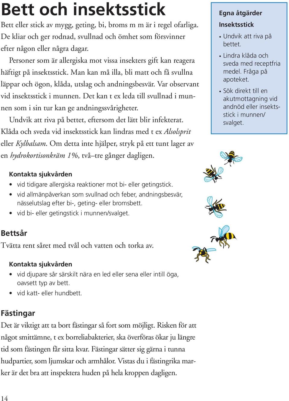 Var observant vid insektsstick i munnen. Det kan t ex leda till svullnad i munnen som i sin tur kan ge andningssvårigheter. Undvik att riva på bettet, eftersom det lätt blir infekterat.