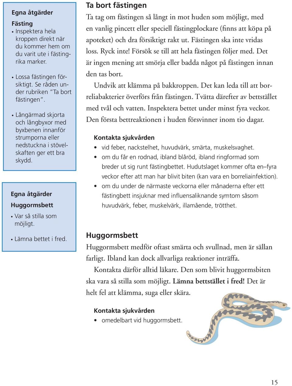 Ta bort fästingen Ta tag om fästingen så långt in mot huden som möjligt, med en vanlig pincett eller speciell fästingplockare (finns att köpa på apoteket) och dra försiktigt rakt ut.