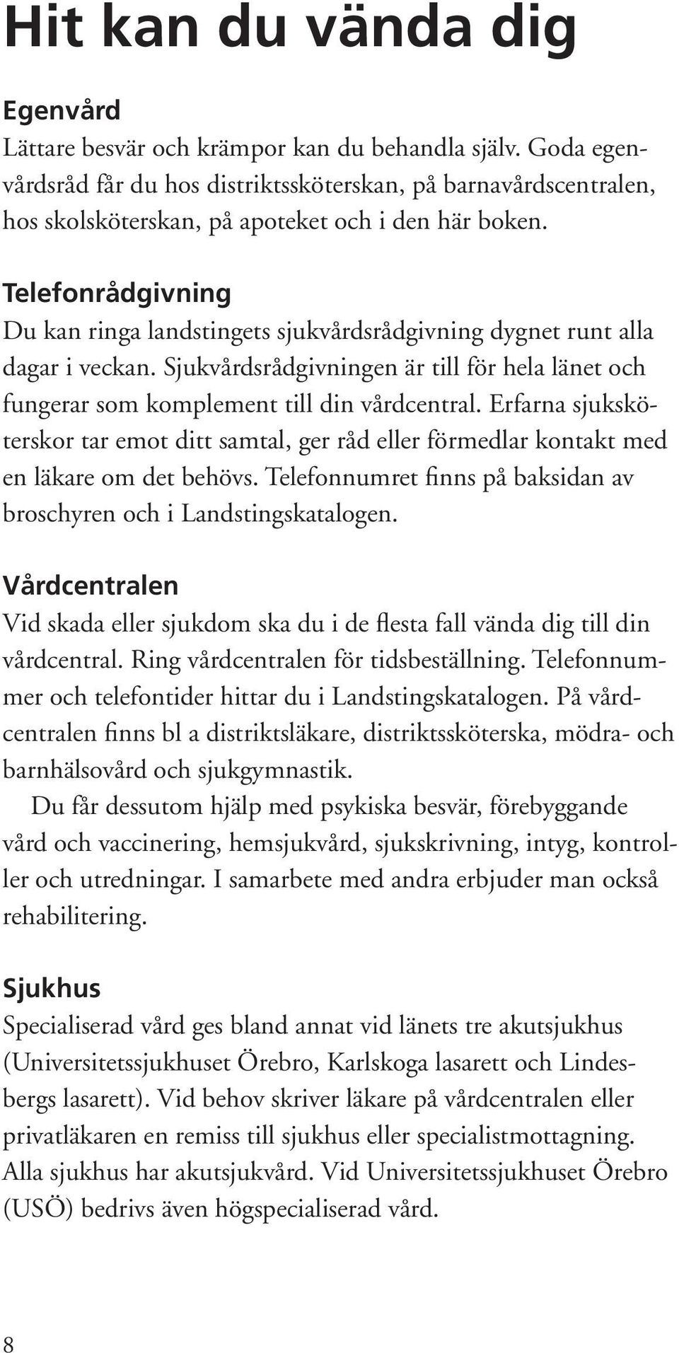 Telefonrådgivning Du kan ringa landstingets sjukvårdsrådgivning dygnet runt alla dagar i veckan. Sjukvårdsrådgivningen är till för hela länet och fungerar som komplement till din vårdcentral.