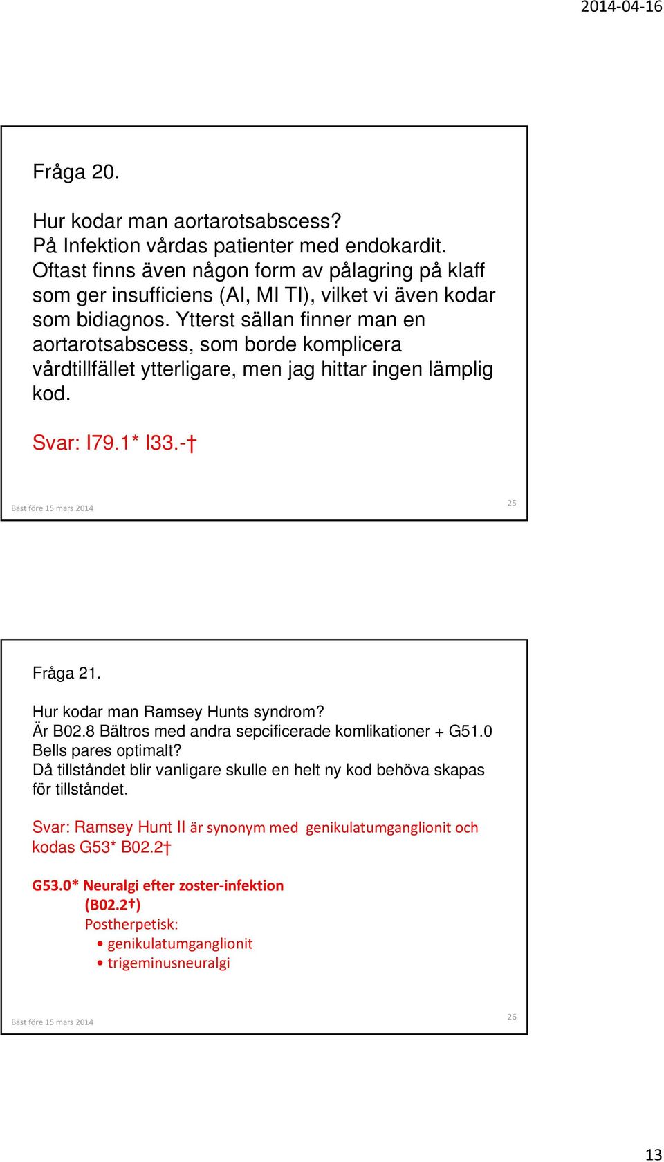 Ytterst sällan finner man en aortarotsabscess, som borde komplicera vårdtillfället ytterligare, men jag hittar ingen lämplig kod. Svar: I79.1* I33.- 25 Fråga 21.