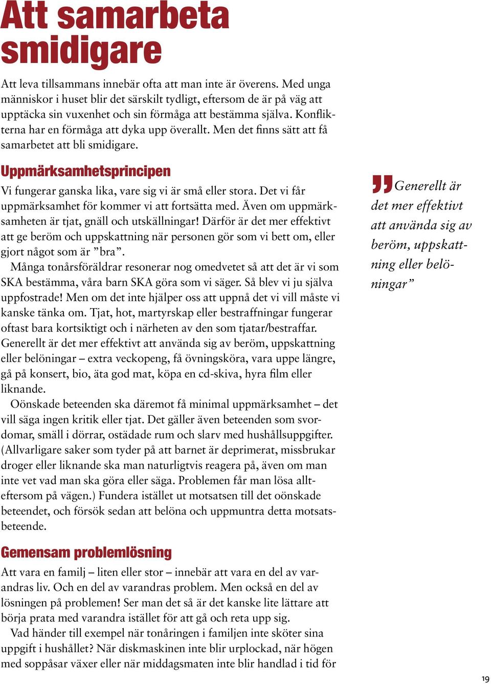 Men det finns sätt att få samarbetet att bli smidigare. Uppmärksamhetsprincipen Vi fungerar ganska lika, vare sig vi är små eller stora. Det vi får uppmärksamhet för kommer vi att fortsätta med.