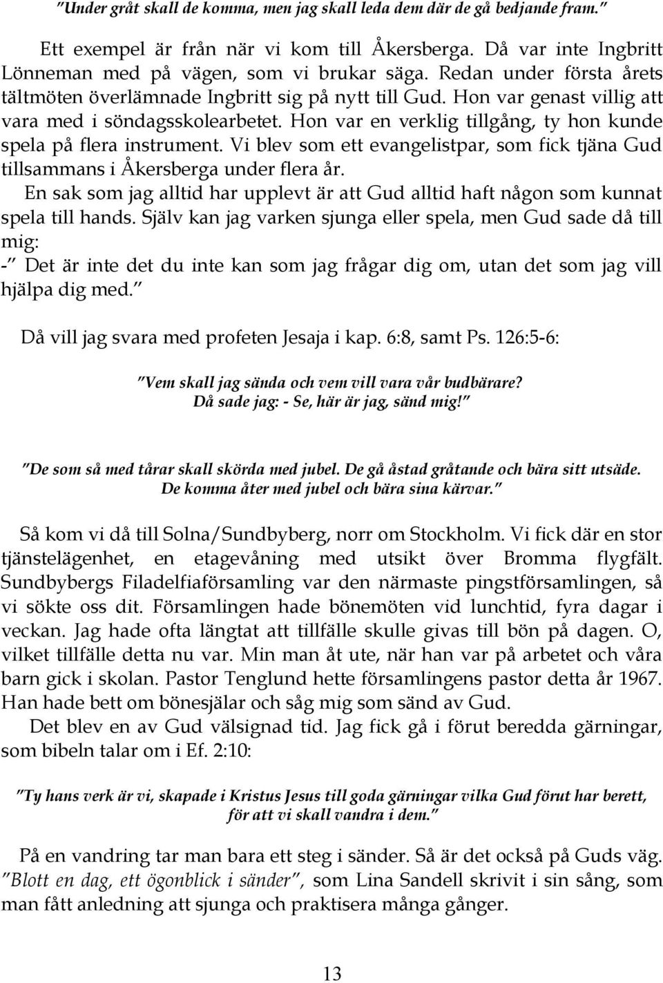 Hon var en verklig tillgång, ty hon kunde spela på flera instrument. Vi blev som ett evangelistpar, som fick tjäna Gud tillsammans i Åkersberga under flera år.