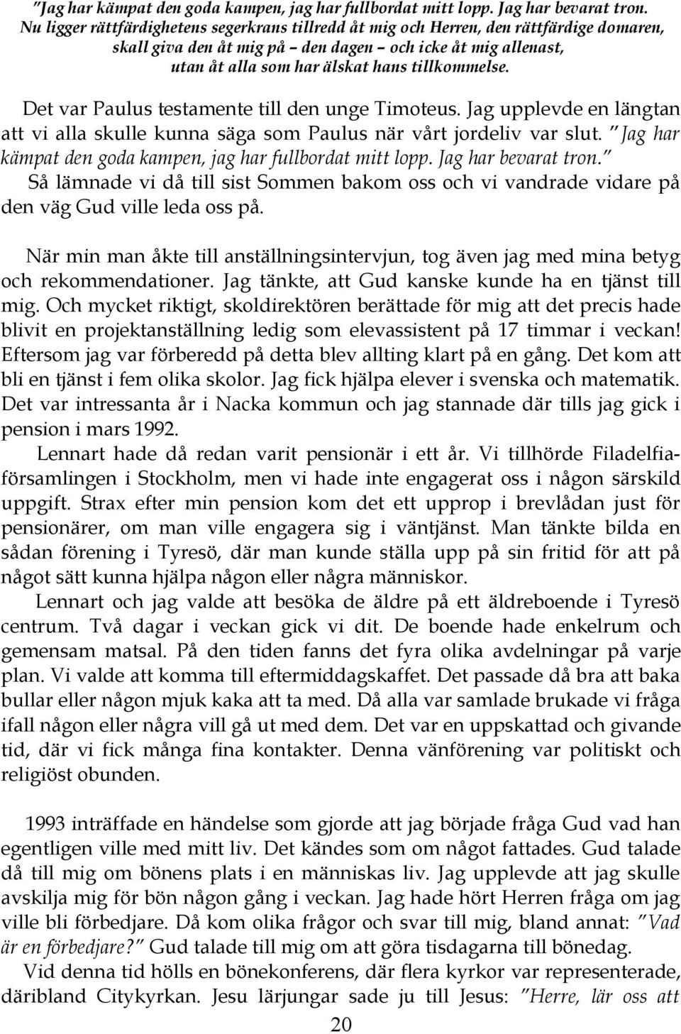 Det var Paulus testamente till den unge Timoteus. Jag upplevde en längtan att vi alla skulle kunna säga som Paulus när vårt jordeliv var slut.