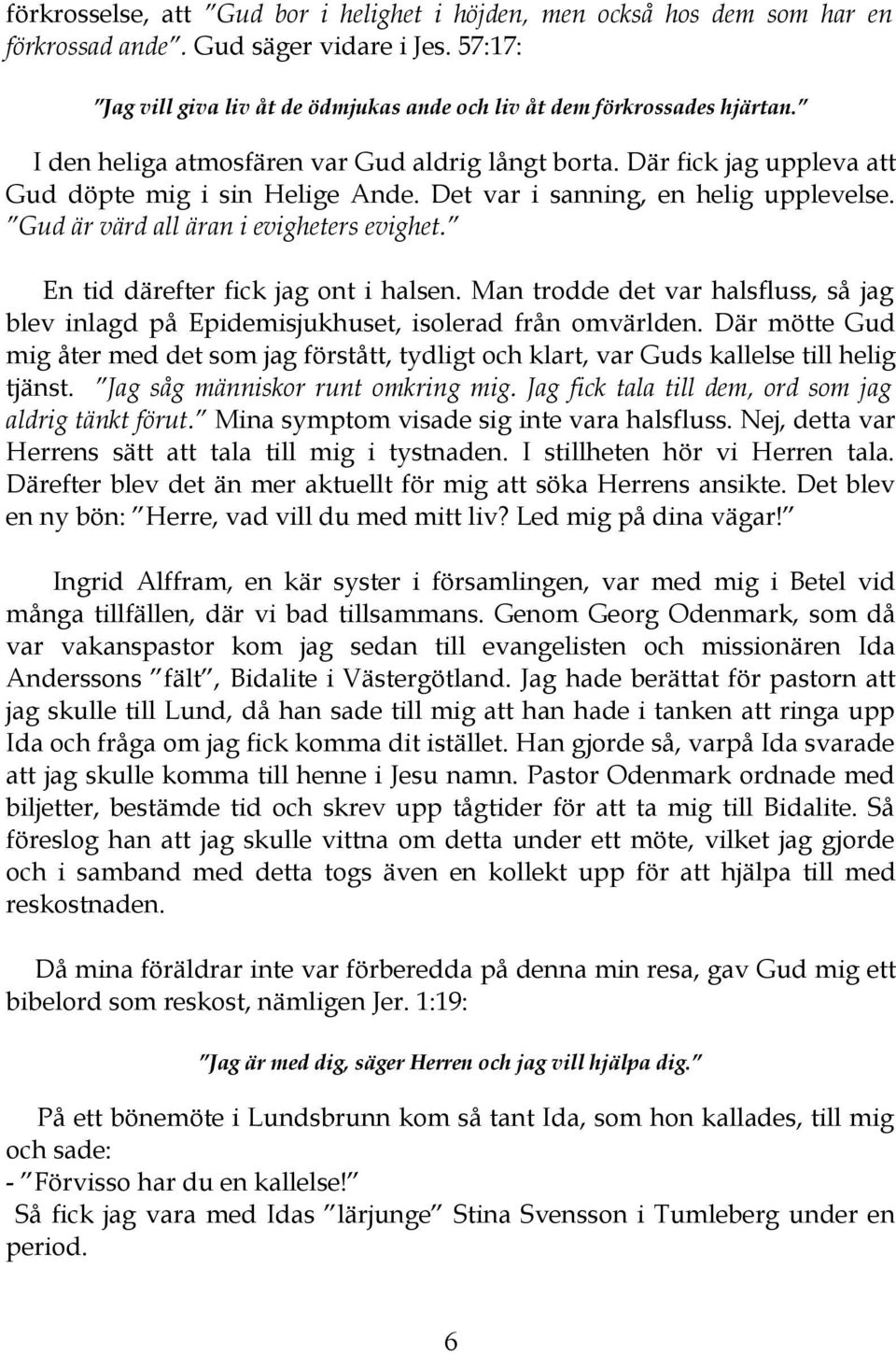 En tid därefter fick jag ont i halsen. Man trodde det var halsfluss, så jag blev inlagd på Epidemisjukhuset, isolerad från omvärlden.