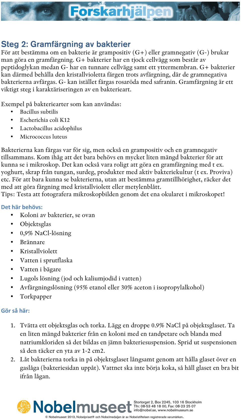 G+ bakterier kan därmed behålla den kristallvioletta färgen trots avfärgning, där de gramnegativa bakterierna avfärgas. G- kan istället färgas rosaröda med safranin.