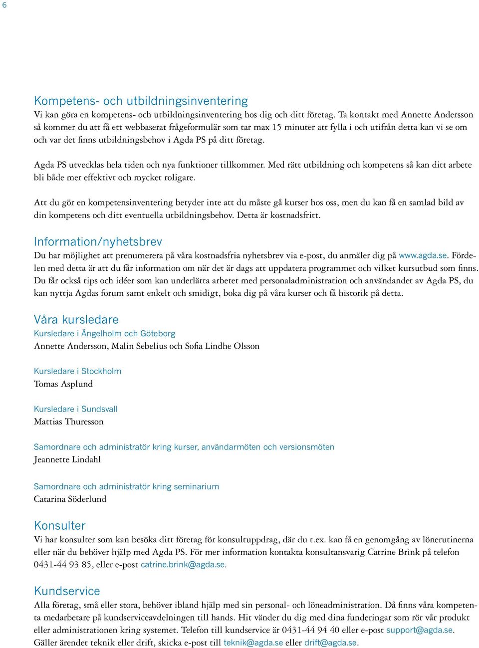 ditt företag. Agda PS utvecklas hela tiden och nya funktioner tillkommer. Med rätt utbildning och kompetens så kan ditt arbete bli både mer effektivt och mycket roligare.