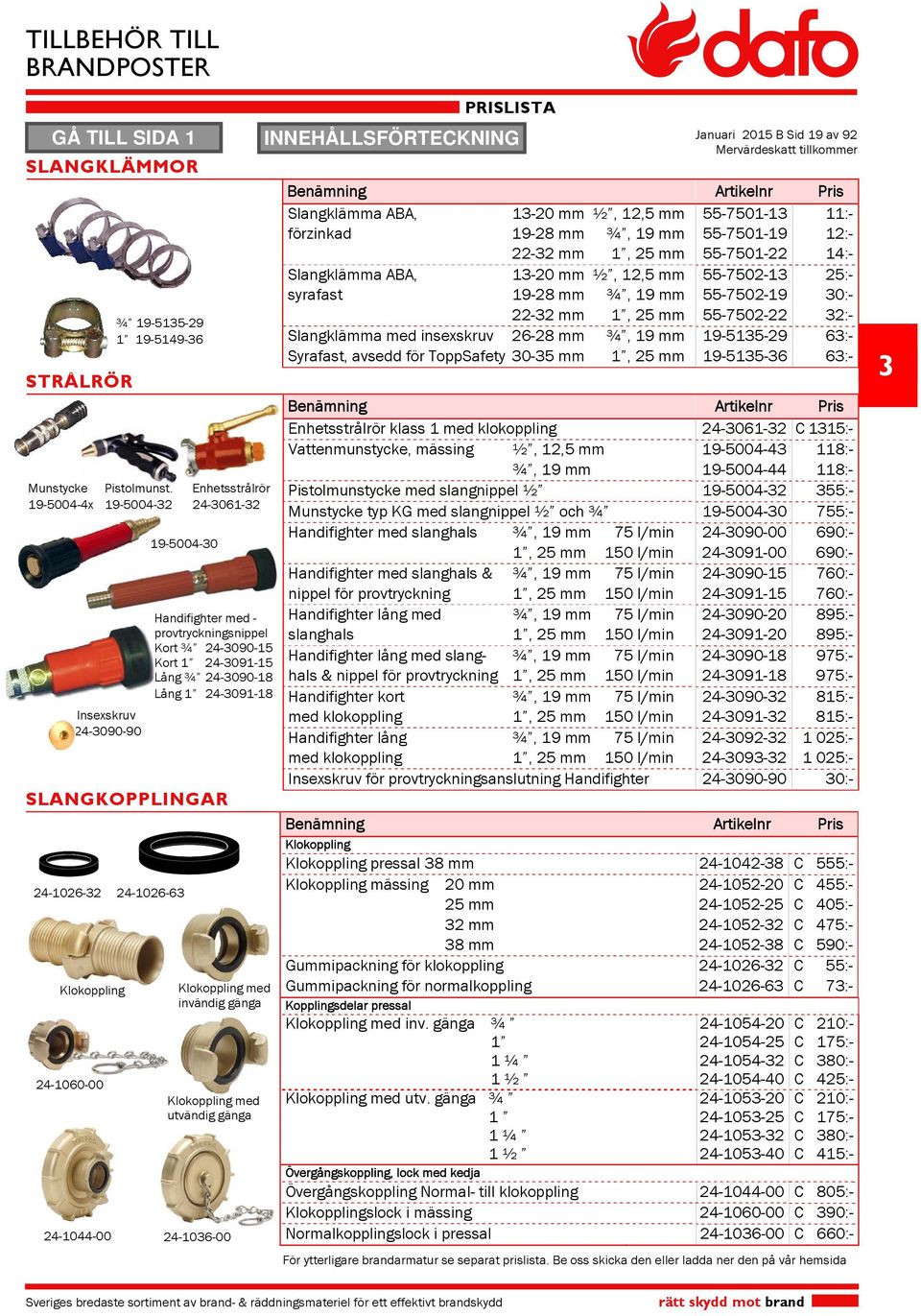 Klokoppling med utvändig gänga --00 Januari 01 B Sid 19 av 9 Benämning Artikelnr Pris Slangklämma ABA, 1-0 mm ½, 1, mm -01-1 :- förzinkad 19- mm ¾, 19 mm -01-19 1:- - mm 1, mm -01-1:- Slangklämma