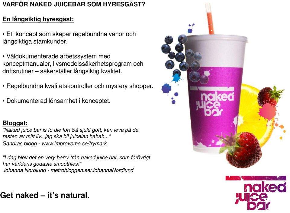 Regelbundna kvalitetskontroller och mystery shopper. Dokumenterad lönsamhet i konceptet. Bloggat: Naked juice bar is to die for!