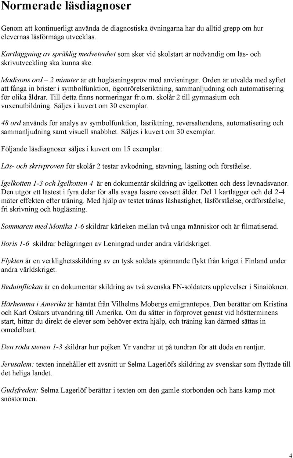 Orden År utvalda med syftet att fçnga in brister i symbolfunktion, ÄgonrÄrelseriktning, sammanljudning och automatisering fär olika Çldrar. Till detta finns normeringar fr.o.m. skolçr 2 till gymnasium och vuxenutbildning.