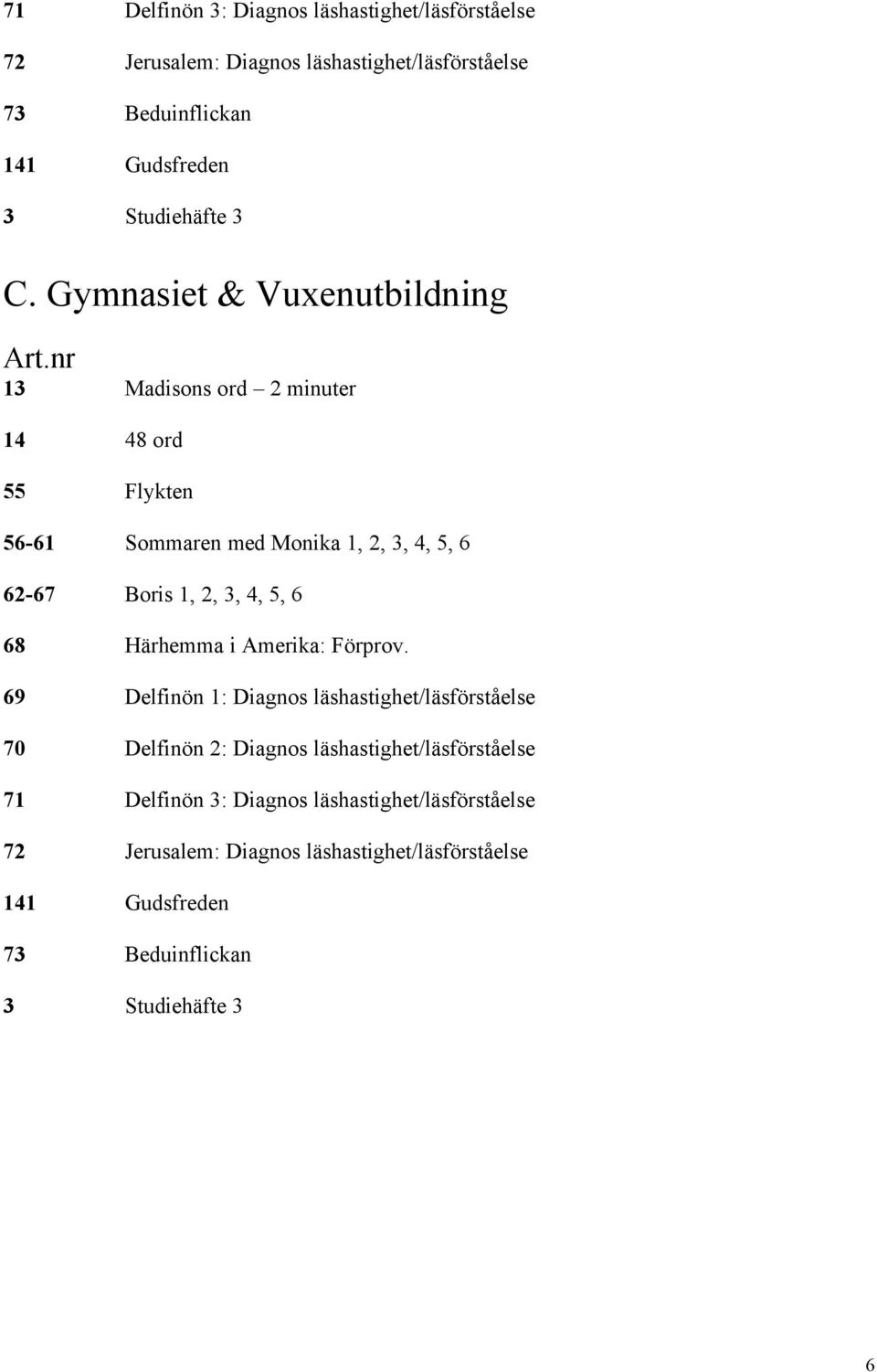 nr 13 Madisons ord 2 minuter 14 48 ord 55 Flykten 56-61 Sommaren med Monika 1, 2, 3, 4, 5, 6 62-67 Boris 1, 2, 3, 4, 5, 6 68 HÅrhemma i Amerika: