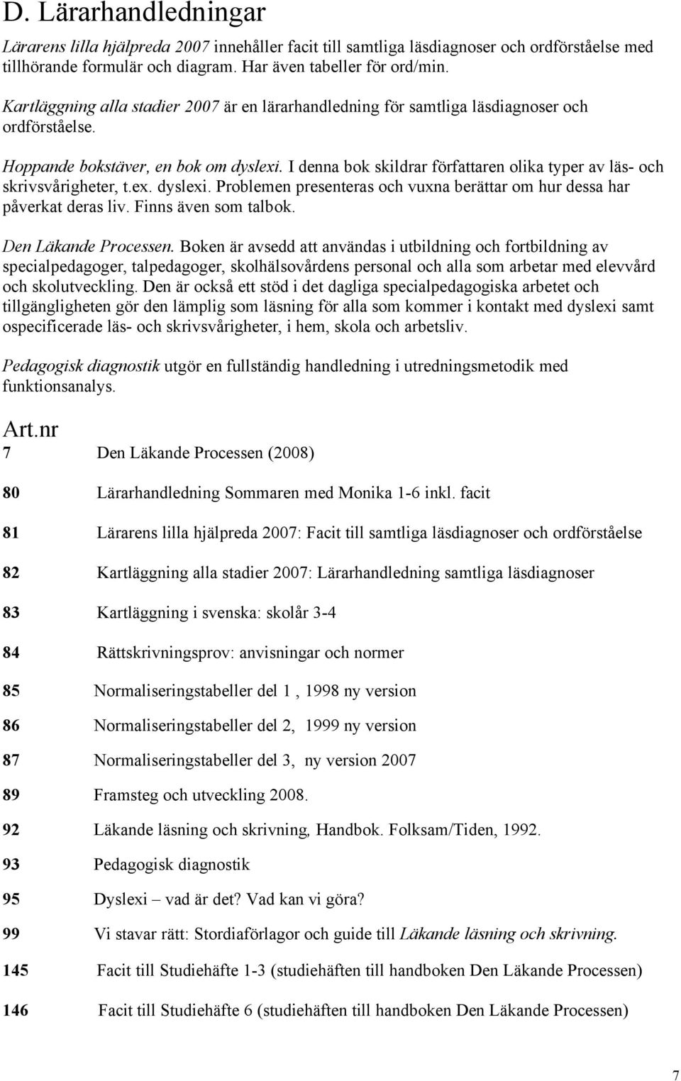 I denna bok skildrar färfattaren olika typer av lås- och skrivsvçrigheter, t.ex. dyslexi. Problemen presenteras och vuxna beråttar om hur dessa har pçverkat deras liv. Finns Åven som talbok.
