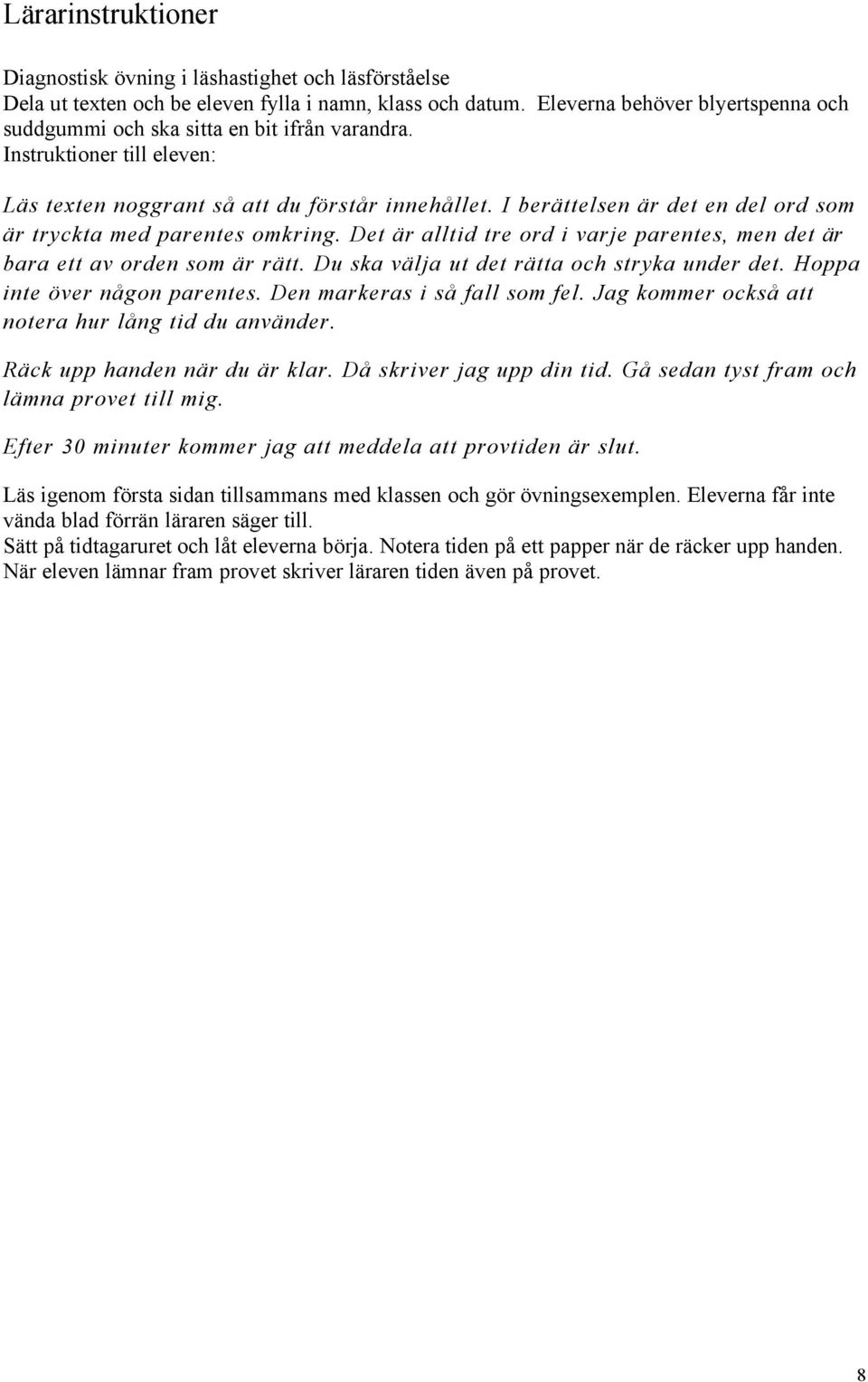 I beråttelsen År det en del ord som År tryckta med parentes omkring. Det År alltid tre ord i varje parentes, men det År bara ett av orden som År rått. Du ska vålja ut det råtta och stryka under det.