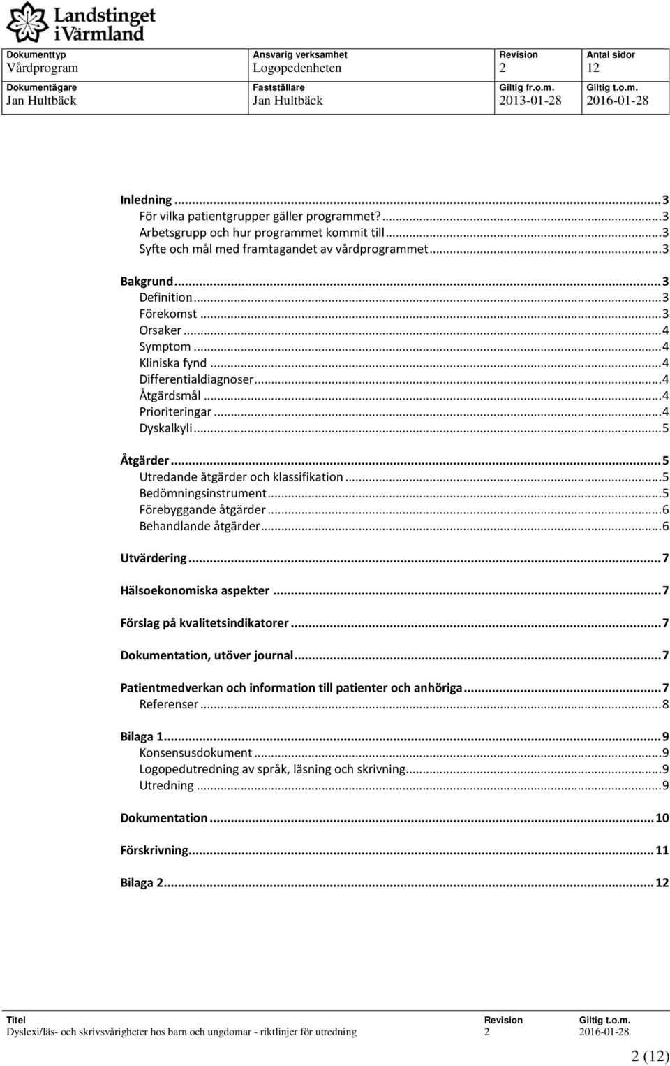 .. 3 Orsaker... 4 Symptom... 4 Kliniska fynd... 4 Differentialdiagnoser... 4 Åtgärdsmål... 4 Prioriteringar... 4 Dyskalkyli... 5 Åtgärder... 5 Utredande åtgärder och klassifikation.