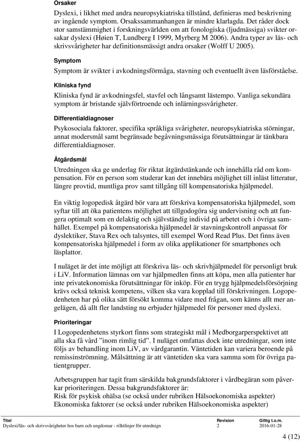 Andra typer av läs- och skrivsvårigheter har definitionsmässigt andra orsaker (Wolff U 2005). Symptom Symptom är svikter i avkodningsförmåga, stavning och eventuellt även läsförståelse.