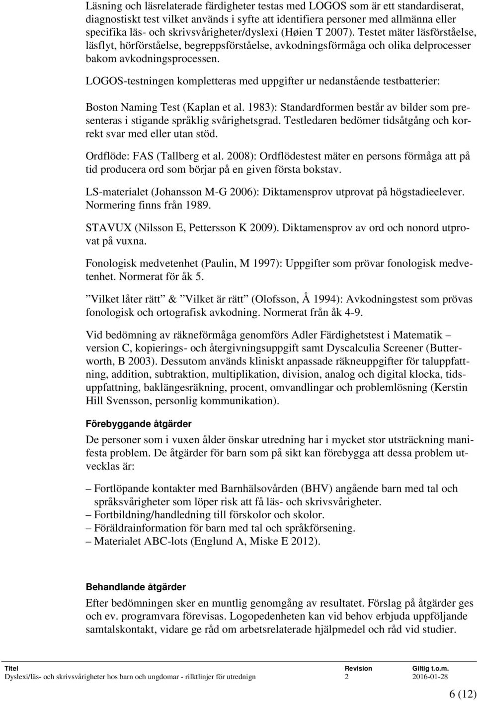 LOGOS-testningen kompletteras med uppgifter ur nedanstående testbatterier: Boston Naming Test (Kaplan et al. 1983): Standardformen består av bilder som presenteras i stigande språklig svårighetsgrad.