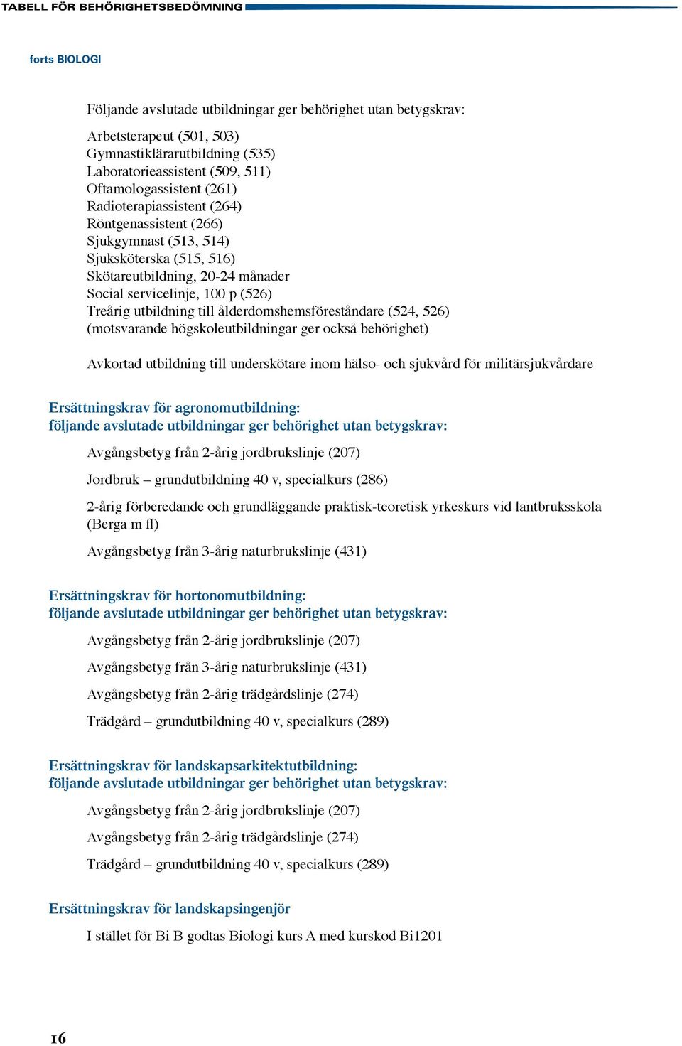 utbildning till ålderdomshemsföreståndare (524, 526) (motsvarande högskoleutbildningar ger också behörighet) Avkortad utbildning till underskötare inom hälso- och sjukvård för militärsjukvårdare