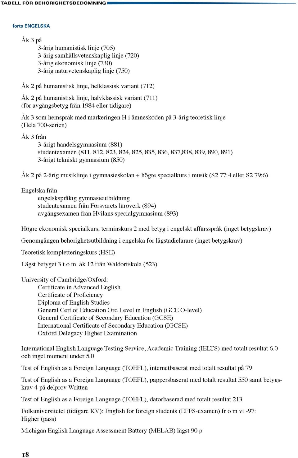 3-årig teoretisk linje (Hela 700-serien) Åk 3 från 3-årigt handelsgymnasium (881) studentexamen (811, 812, 823, 824, 825, 835, 836, 837,838, 839, 890, 891) 3-årigt tekniskt gymnasium (850) Åk 2 på