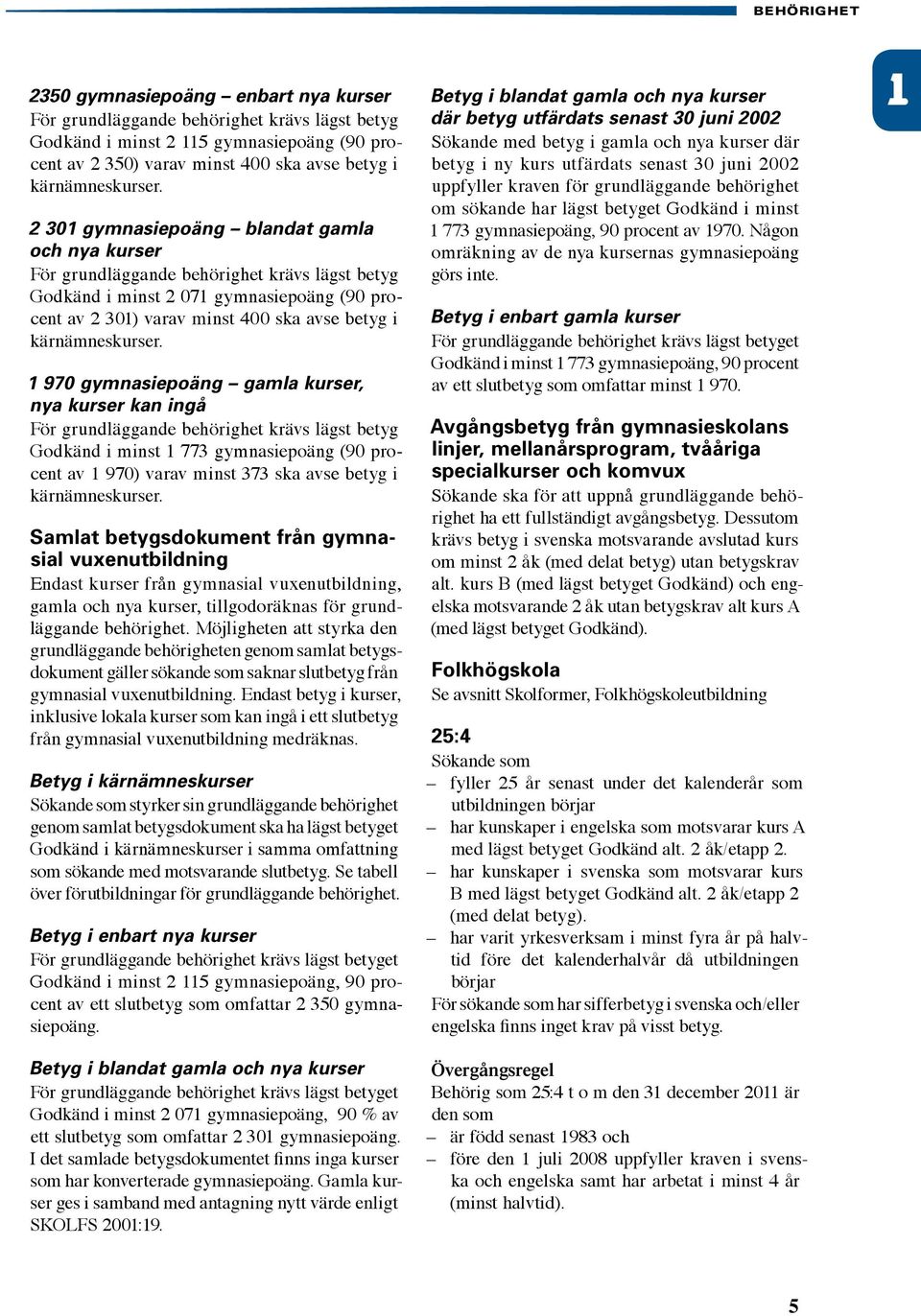 2 301 gymnasiepoäng blandat gamla och nya kurser För grundläggande behörighet krävs lägst betyg Godkänd i minst 2 071 gymnasiepoäng (90 procent av 2 301) varav minst 400 ska avse betyg i  1 970