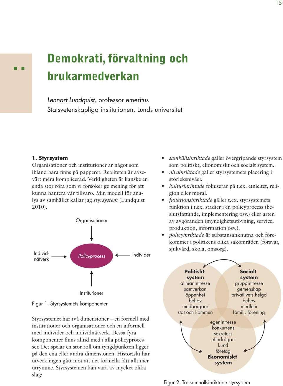 Verkligheten är kanske en enda stor röra som vi försöker ge mening för att kunna hantera vår tillvaro. Min modell för analys av samhället kallar jag styrsystem (Lundquist 2010).