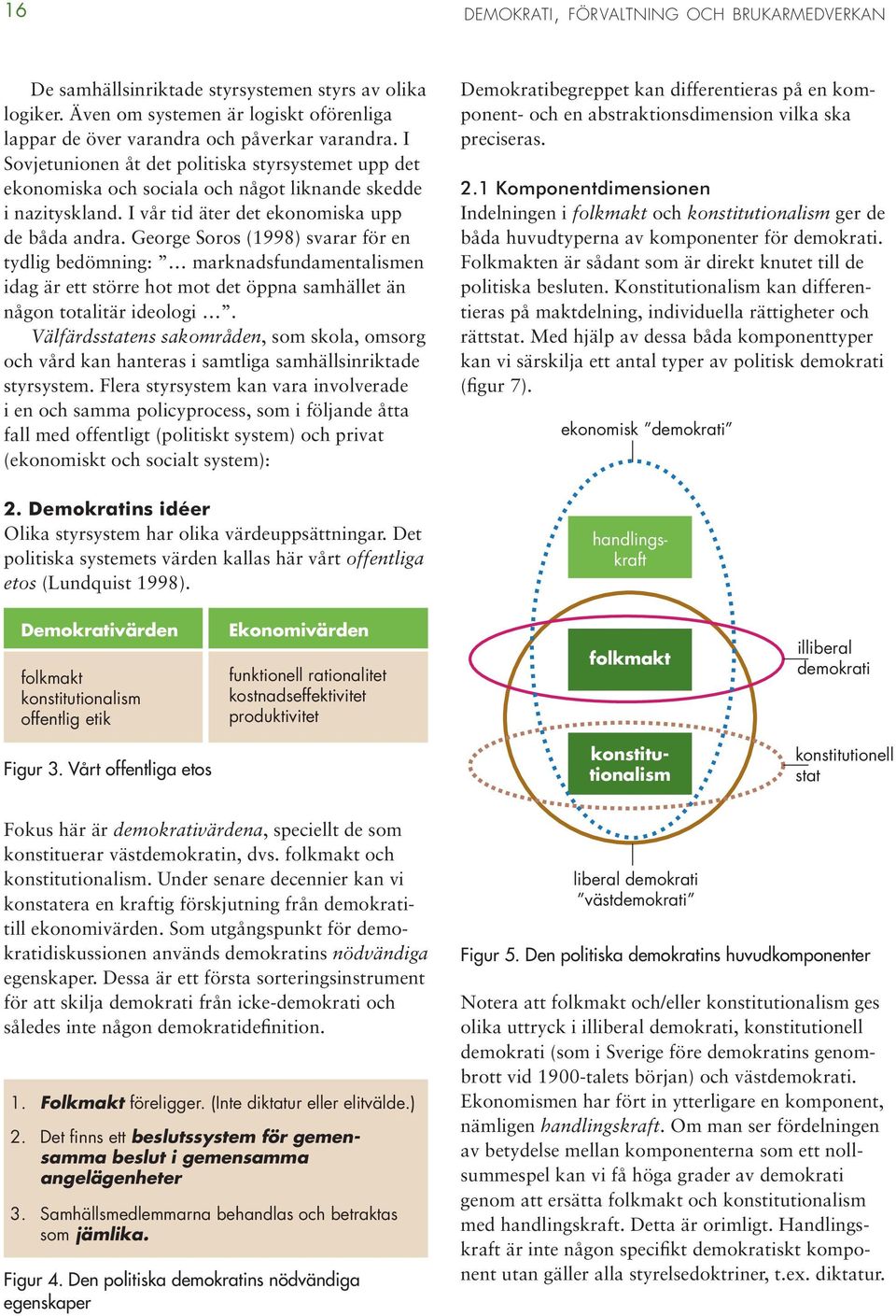 I Sovjetunionen åt det politiska styrsystemet upp det ekonomiska och sociala och något liknande skedde i nazityskland. I vår tid äter det ekonomiska upp de båda andra.