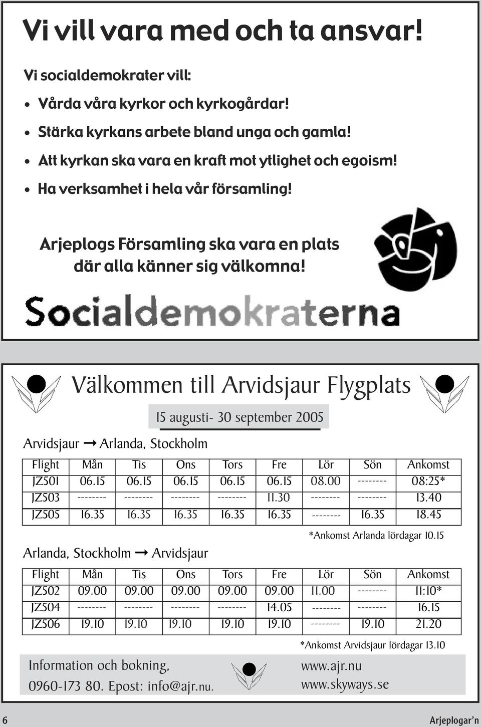 Välkommen till Arvidsjaur Flygplats Arvidsjaur Arlanda, Stockholm 15 augusti- 30 september 2005 Flight Mån Tis Ons Tors Fre Lör Sön Ankomst JZ501 06.15 06.15 06.15 06.15 06.15 08.