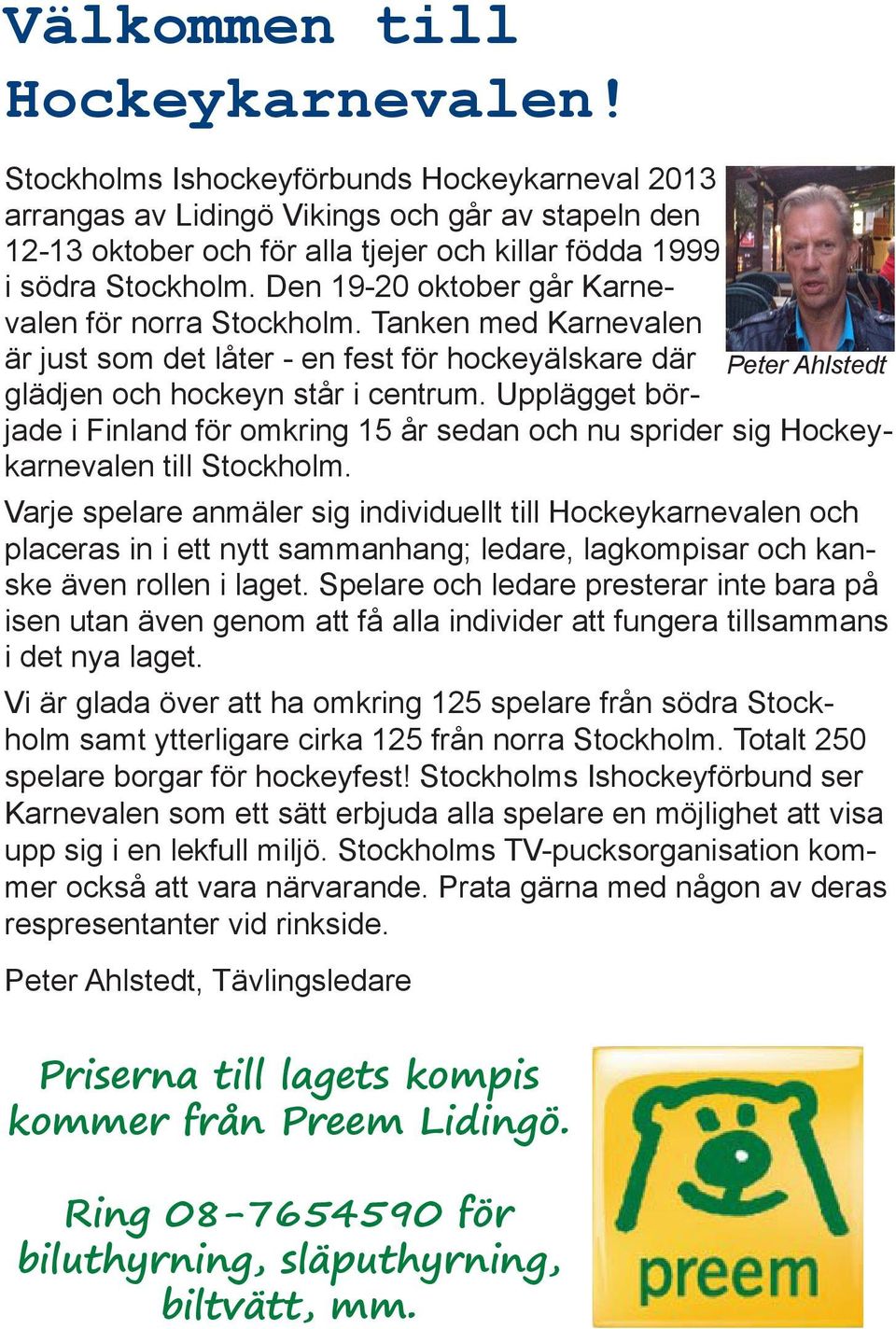 Den 19-20 oktober går Karnevalen för norra Stockholm. Tanken med Karnevalen är just som det låter - en fest för hockeyälskare där glädjen och hockeyn står i centrum.