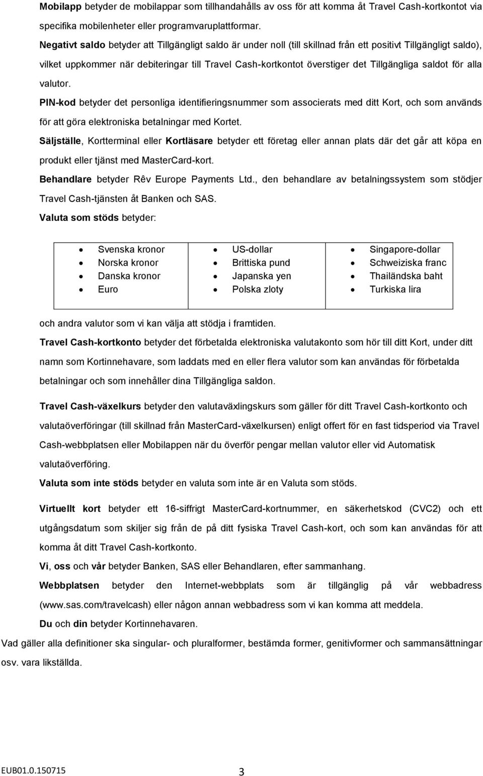 Tillgängliga saldot för alla valutor. PIN-kod betyder det personliga identifieringsnummer som associerats med ditt Kort, och som används för att göra elektroniska betalningar med Kortet.