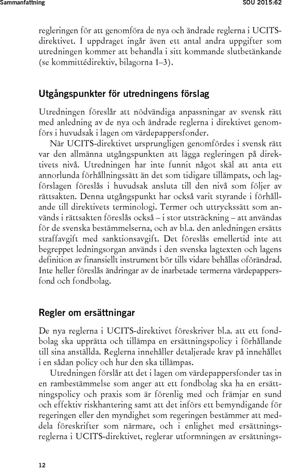 Utgångspunkter för utredningens förslag Utredningen föreslår att nödvändiga anpassningar av svensk rätt med anledning av de nya och ändrade reglerna i direktivet genomförs i huvudsak i lagen om