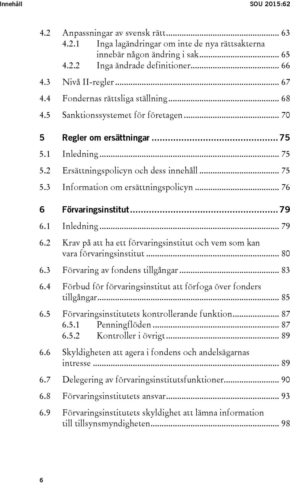 .. 75 5.3 Information om ersättningspolicyn... 76 6 Förvaringsinstitut... 79 6.1 Inledning... 79 6.2 Krav på att ha ett förvaringsinstitut och vem som kan vara förvaringsinstitut... 80 6.